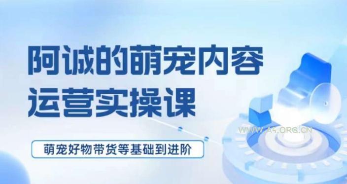 萌宠短视频运营实操课,萌宠好物带货基础到进阶-A5资源网