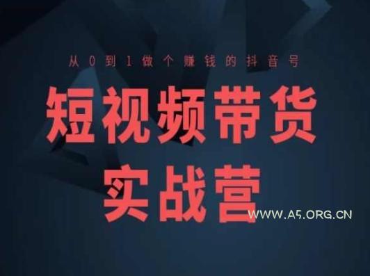 短视频带货实战营(高阶课),从0到1做个赚钱的抖音号-A5资源网