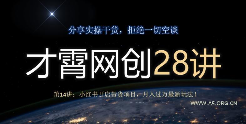 才霄网创28讲第14讲:小红书开店带货项目,月入过万最新玩法!-A5资源网