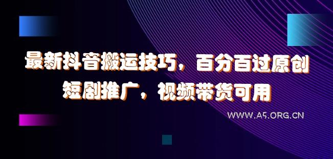 最新抖音搬运技巧,百分百过原创,短剧推广,视频带货可用【揭秘】-A5资源网