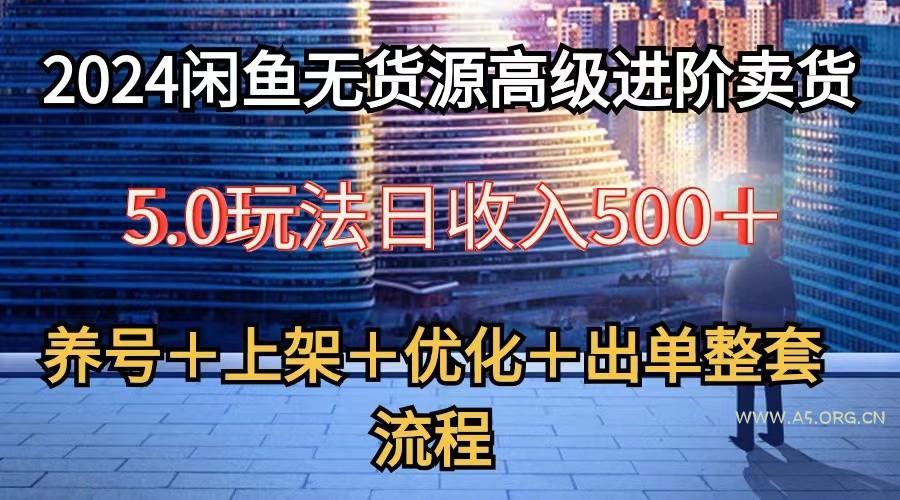 2024闲鱼无货源高级进阶卖货5.0,养号+选品+上架+优化+出单整套流程-A5资源网