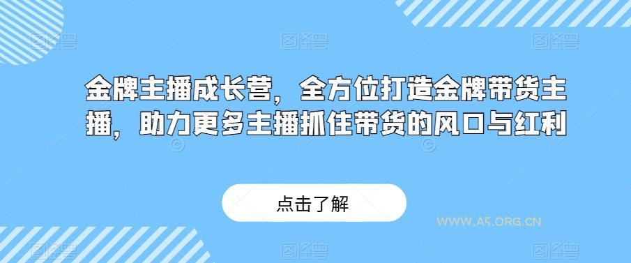 金牌主播成长营,全方位打造金牌带货主播,助力更多主播抓住带货的风口与红利-A5资源网