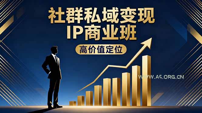 社群私域变现IP商业班，高价值定位,精准引流,私聊成交，实践年盈利破百万-A5资源网