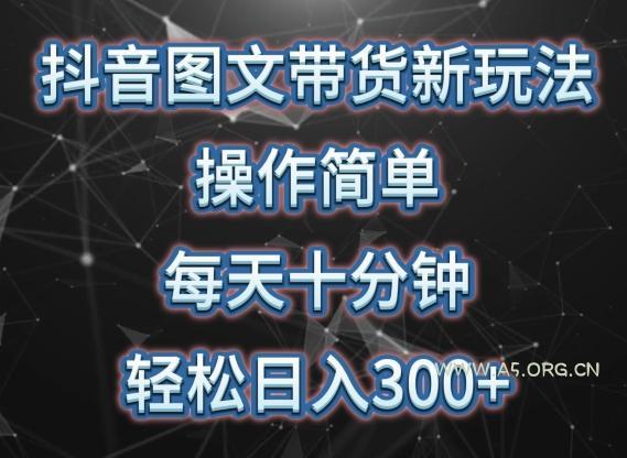 抖音图文带货新玩法, 操作简单,每天十分钟,轻松日入300+,可矩阵操作【揭秘】 - A5资源网 抖音图文带货新玩法, 操作简单,每天十分钟,轻松日入300+,可矩阵操作【揭秘】
