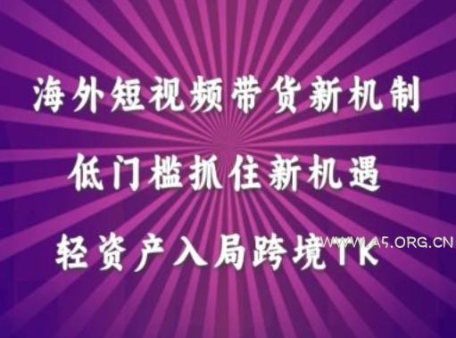 海外短视频Tiktok带货新机制,低门槛抓住新机遇,轻资产入局跨境TK-A5资源网