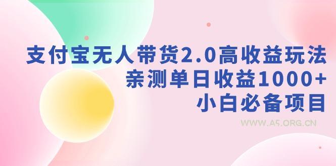 支付宝无人带货2.0高收益玩法,亲测单日收益1000+,小白必备项目-A5资源网