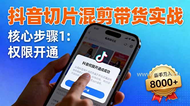 抖音切片混剪带货实战:权限开通、商品挂车、混剪手法,新手月入8000+-A5资源网