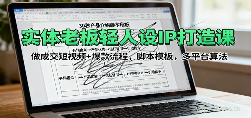实体老板轻人设IP打造课：做成交短视频+爆款流程，脚本模板，多平台算法-A5资源网