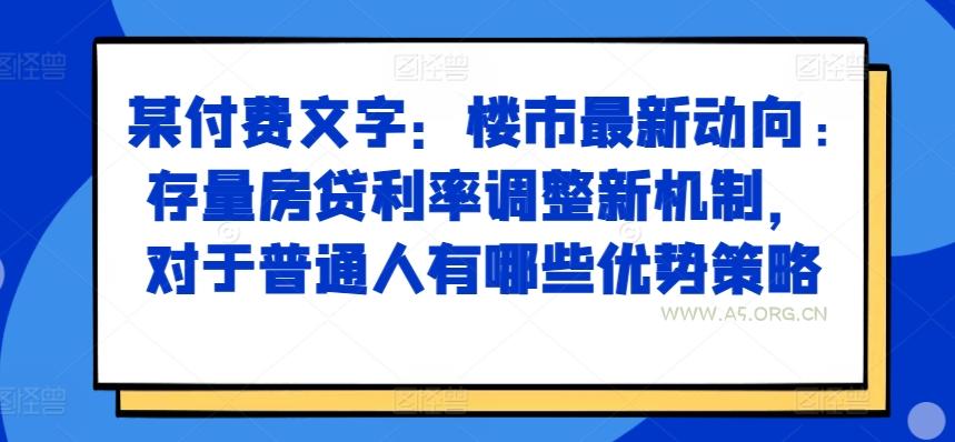 某付费文章:楼市最新动向,存量房贷利率调整新机制,对于普通人有哪些优势策略-A5资源网