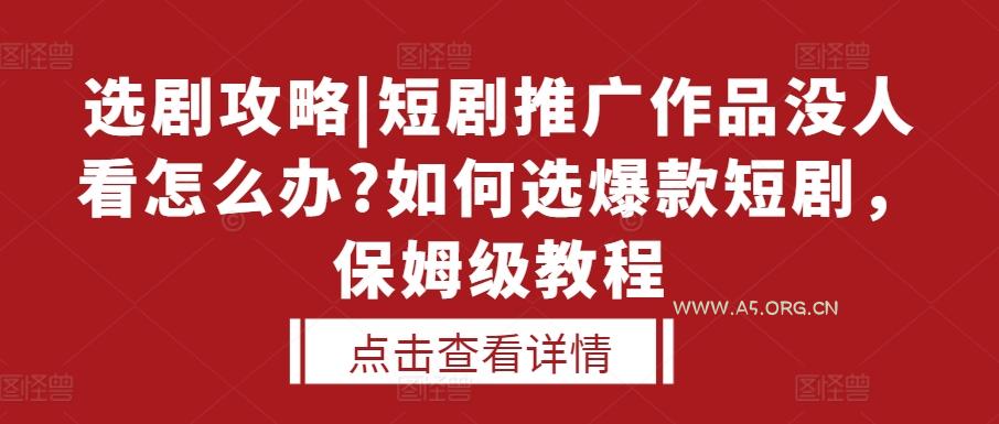 选剧攻略|短剧推广作品没人看怎么办?如何选爆款短剧,保姆级教程-A5资源网
