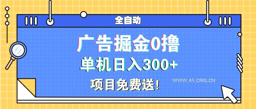 广告掘金0撸项目免费送,单机日入300+-A5资源网