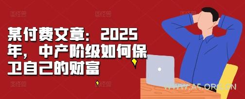 某付费文章：2025年，中产阶级如何保卫自己的财富-A5资源网