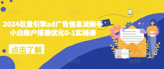 2024巨量引擎ad广告信息流新手小白账户搭建优化0-1实操课-A5资源网