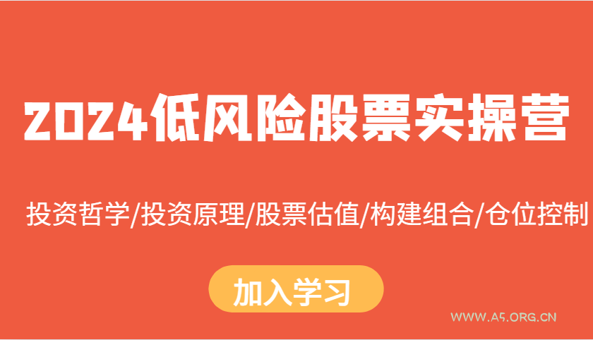 2024低风险股票实操营:投资哲学/投资原理/股票估值/构建组合/仓位控制-A5资源网