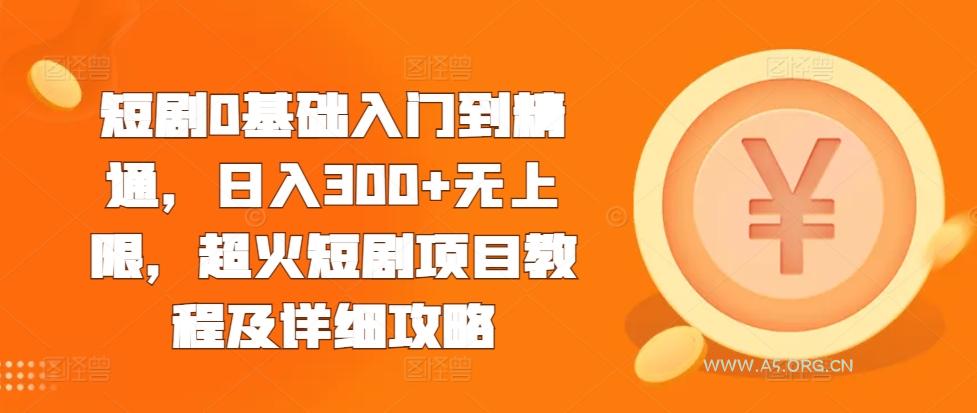 短剧0基础入门到精通,日入300+无上限,超火短剧项目教程及详细攻略-A5资源网