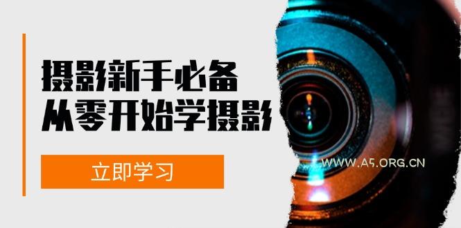 新手从零开始学摄影:器材、光线、构图、实战拍摄及后期修片,课程丰富,实战性强-A5资源网