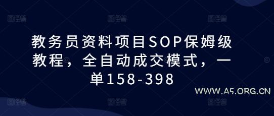 教务员资料项目SOP保姆级教程,全自动成交模式,一单158-398-A5资源网