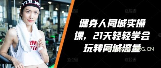 健身人同城实操课,21天轻轻学会玩转同城流量-A5资源网