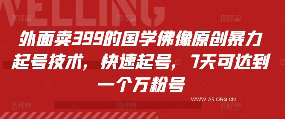 外面卖399的国学佛像原创暴力起号技术,快速起号,7天可达到一个万粉号-A5资源网