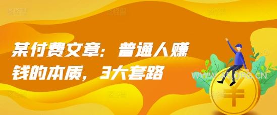 某付费文章:普通人赚钱的本质,3大套路-A5资源网