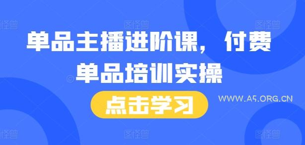 单品主播进阶课,付费单品培训实操,46节完整+话术本-A5资源网