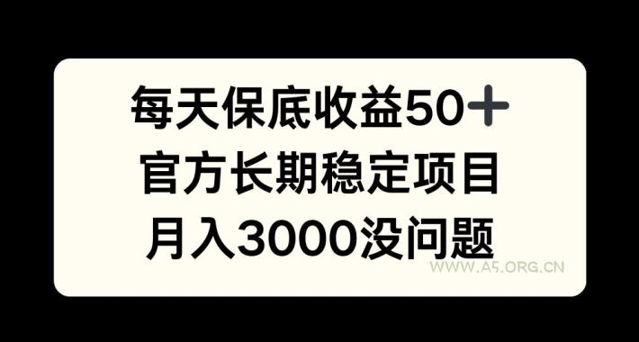 每天收益保底50+,官方长期稳定项目,月入3000没问题【揭秘】-A5资源网