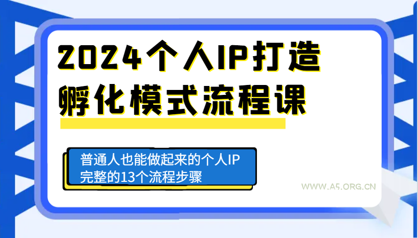 2024个人IP打造孵化模式流程课,普通人也能做起来的个人IP完整的13个流程步骤-A5资源网
