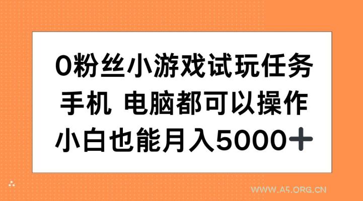 0粉丝小游戏试玩任务,手机电脑都可以操作,小白也能月入5000+【揭秘】-A5资源网