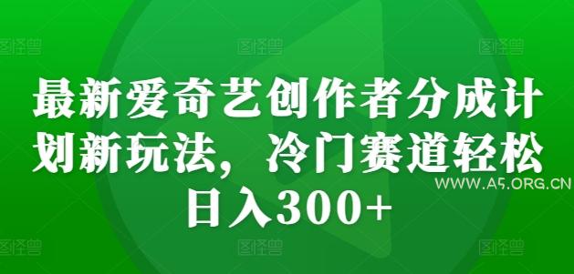 最新爱奇艺创作者分成计划新玩法,冷门赛道轻松日入300+【揭秘】-A5资源网