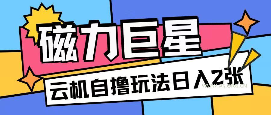 磁力巨星,无脑撸收益玩法无需手机云机操作可矩阵放大单日收入200+【揭秘】-A5资源网