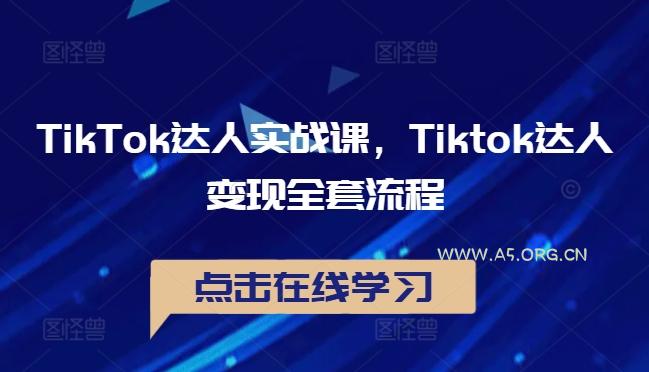 TikTok达人实战课,Tiktok达人变现全套流程-A5资源网