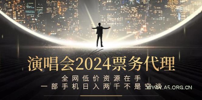 演唱会2024票务代理,全网低价资源在手,一部手机日入两千不是空谈-A5资源网