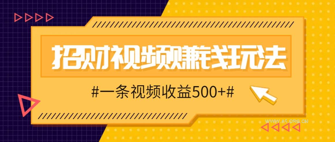 招财视频赚钱玩法,一条视频收益500+,零门槛小白也能学会-A5资源网