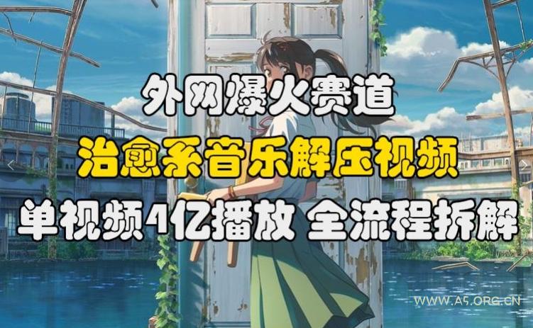 外网爆火赛道,治愈系音乐解压视频,单视频最高4亿播放 ,全流程拆解【揭秘】-A5资源网