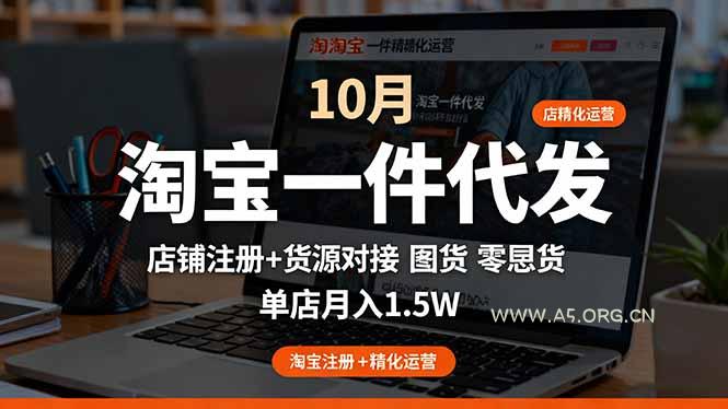 淘宝一件代发精细化运营-10月:店铺注册+货源对接+零囤货,单店月入1.5w-A5资源网