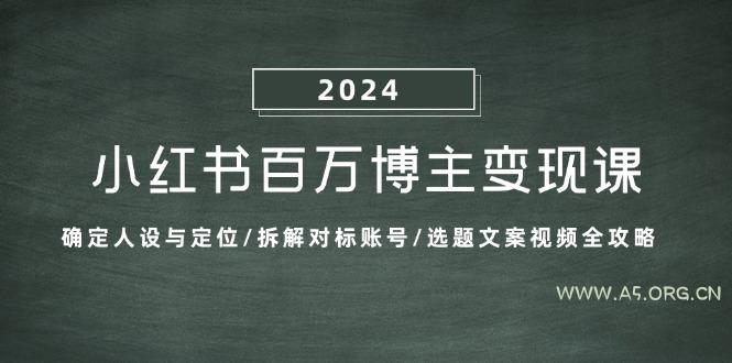 小红书百万博主变现课:确定人设与定位/拆解对标账号/选题文案视频全攻略-A5资源网