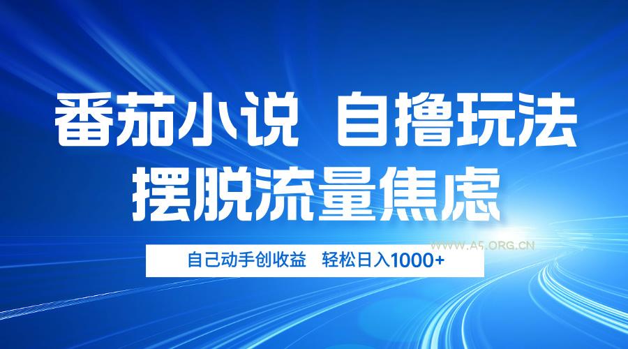 番茄小说自撸玩法 摆脱流量焦虑 日入1000+-A5资源网