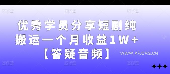 优秀学员分享短剧纯搬运一个月收益1W+【答疑音频】-A5资源网