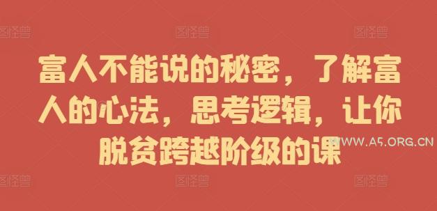 富人不能说的秘密,了解富人的心法,思考逻辑,让你脱贫跨越阶级的课-A5资源网