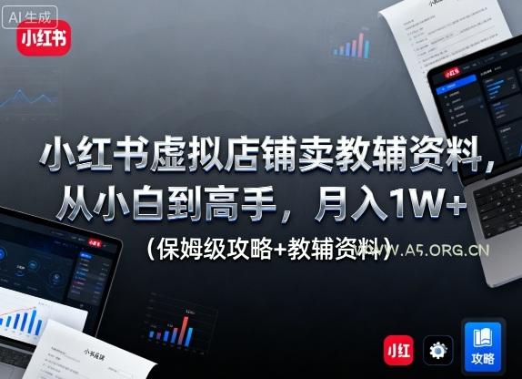 小红书虚拟店铺卖教辅资料,从小白到高手,月入1W+(保姆级攻略+教辅资料)-A5资源网