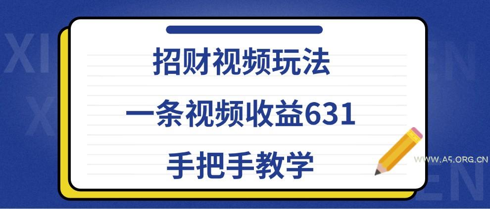 招财视频玩法,一条视频收益631,手把手教学-A5资源网