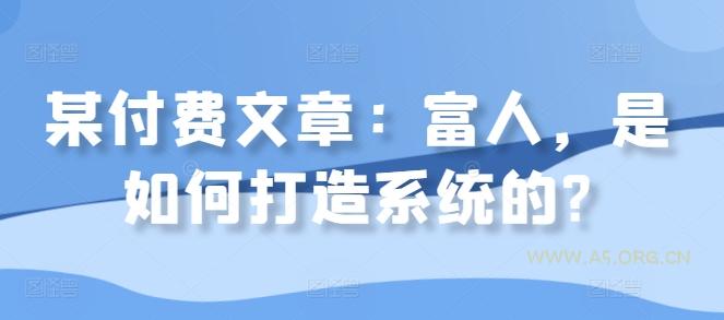 某付费文章:富人,是如何打造系统的?-A5资源网
