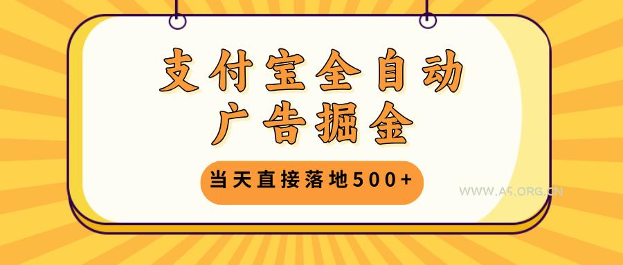 支付宝全自动广告掘金,当天直接落地500+,无需养鸡可矩阵放大操作-A5资源网