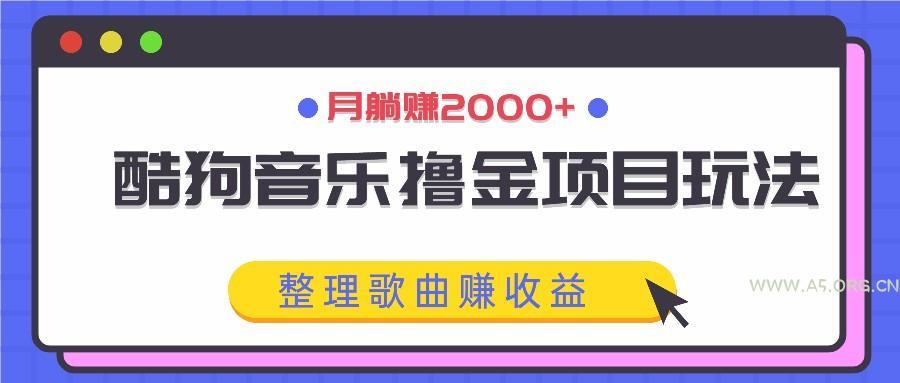 酷狗音乐撸金项目玩法,整理歌曲赚收益,月躺赚2000+-A5资源网