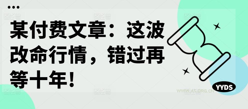某付费文章:这波改命行情,错过再等十年!-A5资源网