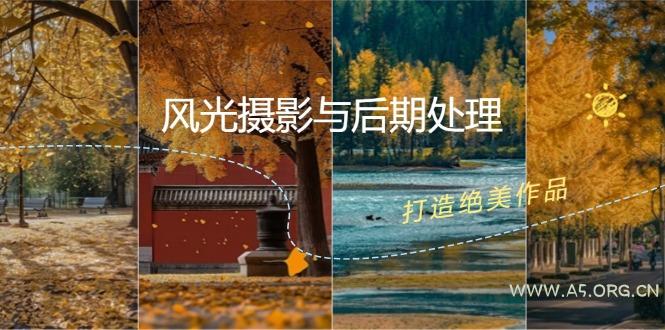 风光摄影与后期处理全课程:掌握光影、色彩、构图,打造绝美作品-A5资源网