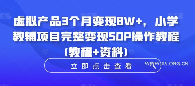 虚拟产品3个月变现8W+,小学教辅项目完整变现SOP操作教程(教程+资料)-A5资源网