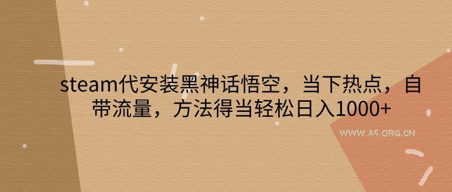 steam代安装黑神话悟空,当下热点,自带流量,方法得当轻松日入1000+-A5资源网