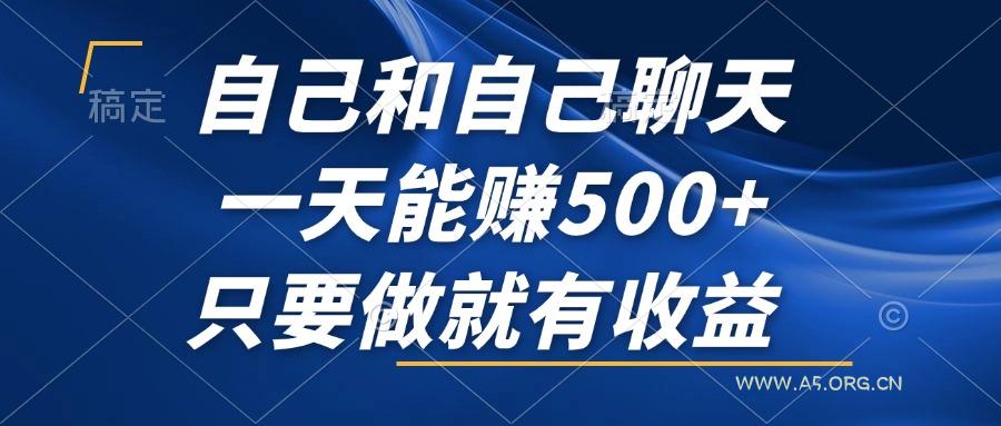 自己和自己聊天,一天能赚500+,只要做就有收益,不可错过的风口项目!-A5资源网