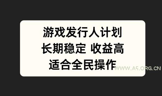 游戏发行人计划,长期稳定,适合全民操作【揭秘】-A5资源网